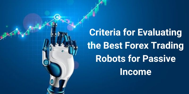 Criteria for Evaluating the Best Forex Trading Robots for Passive Income